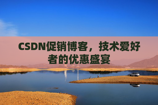 CSDN促销博客，技术爱好者的优惠盛宴
